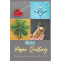 Master Paper Quilling: 10 Stunning Patterns to Perfect Your Craft: A Step-by-Step Guide to Make 10 Beautiful Paper Quilling Patterns