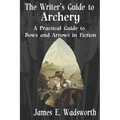 The Writer's Guide to Archery: A Practical Guide to Bows and Arrows in Fiction