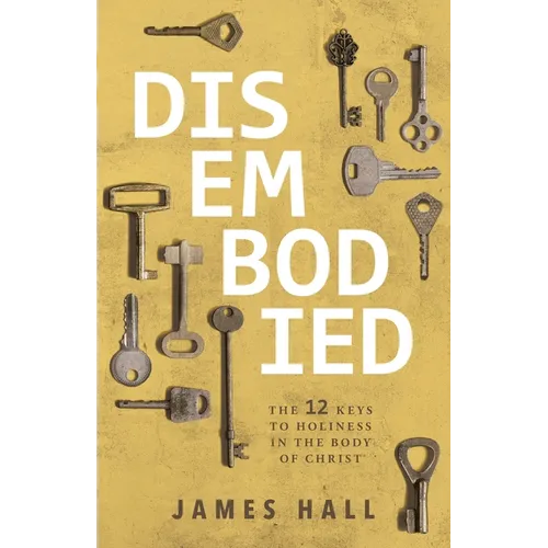 Disembodied: The 12 Keys to Holiness in the Body of Christ