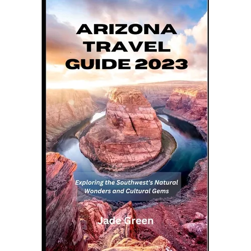 Arizona Travel Guide 2023: Exploring the Southwest's Natural Wonders and Cultural Gems