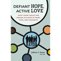 Defiant Hope, Active Love: What Young Adults Are Seeking in Places of Work, Faith, and Community