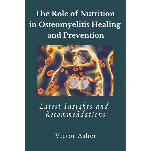 The Role of Nutrition in Osteomyelitis Healing and Prevention: Latest Insights and Recommendations - Paperback