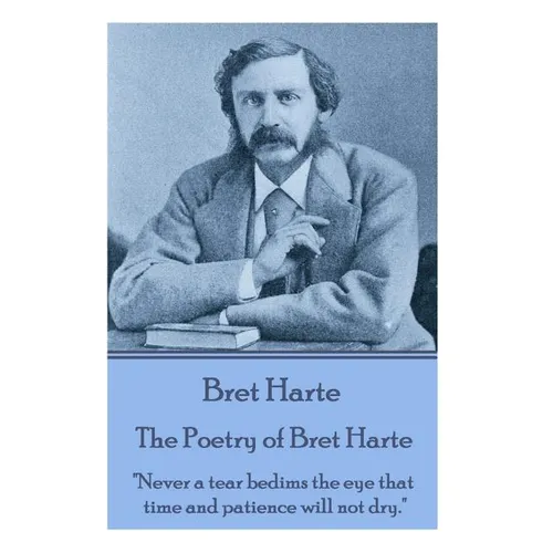The Poetry of Bret Harte: "Never a tear bedims the eye that time and patience will not dry."