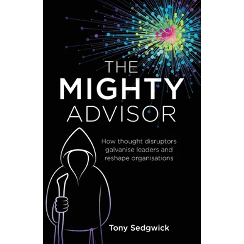 The Mighty Advisor: How Thought Disruptors Galvanise Leaders and Reshape Organisations