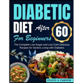 Diabetic Diet After 60 for Beginners: The Complete Low-Sugar and Low-Carb Delicious Recipes for Seniors Living with Diabetes