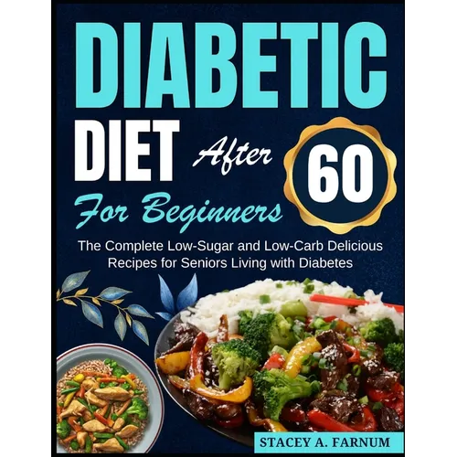 Diabetic Diet After 60 for Beginners: The Complete Low-Sugar and Low-Carb Delicious Recipes for Seniors Living with Diabetes