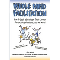 Whole Mind Facilitation: How to Lead Workshops That Change People, Organizations, and the World