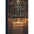 Lives Of The Saints: Compiled From Authentic Sources With A Practical Instruction On The Life Of Each Saint, For Every Day In The Year; Volume 2