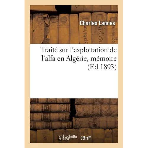 Traité Sur l'Exploitation de l'Alfa En Algérie, Mémoire: Primé À La Suite Des Concours Pour l'Attribution d'Un Prix Sur l'Exploitation de l'Alfa En Al