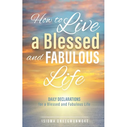 How to Live a Blessed and Fabulous Life: Daily Declarations for a Blessed and Fabulous Life