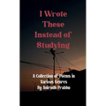 I Wrote These Instead of Studying