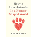 How to Love Animals: In a Human-Shaped World