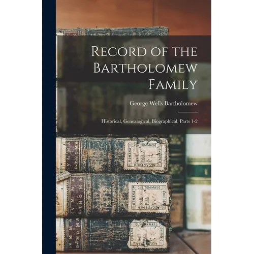 Record of the Bartholomew Family: Historical, Genealogical, Biographical, Parts 1-2
