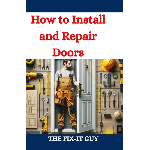 How to Install and Repair Doors: A DIY Guide to Door Installation, Maintenance, and Troubleshooting for Homeowners and Contractors