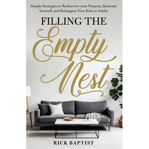 Filling the Empty Nest: Simple Strategies to Rediscover Your Purpose, Reinvent Yourself, and Reimagine Your Kids as Adults