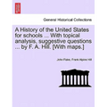 A History of the United States for Schools ... with Topical Analysis, Suggestive Questions ... by F. A. Hill. [With Maps.]