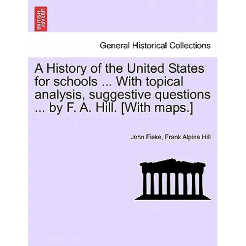 A History of the United States for Schools ... with Topical Analysis, Suggestive Questions ... by F. A. Hill. [With Maps.]