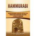 Hammurabi: Una guía fascinante acerca del sexto rey de la primera dinastía babilonia, incluyendo el Código de Hammurabi