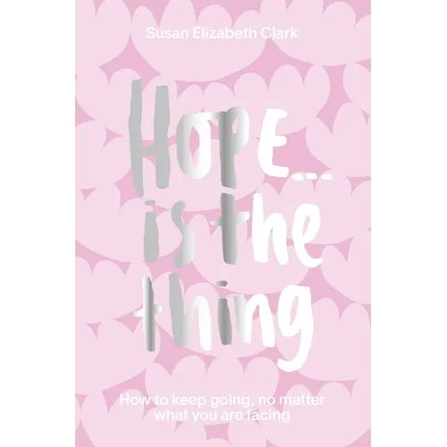 Hope... Is the Thing: How to Keep Going, No Matter What You Are Facing