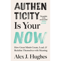 Authenticity Is Your Now: How Great Minds Create, Lead, and Redefine Themselves with Meaning