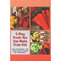 5 Play Fruits You Can Make From Felt: Fun Patterns You Can Easily Make by Yourself