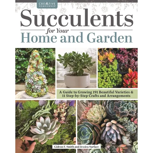 Succulents for Your Home and Garden: A Guide to Growing 191 Beautiful Varieties & 11 Step-By-Step Crafts and Arrangements