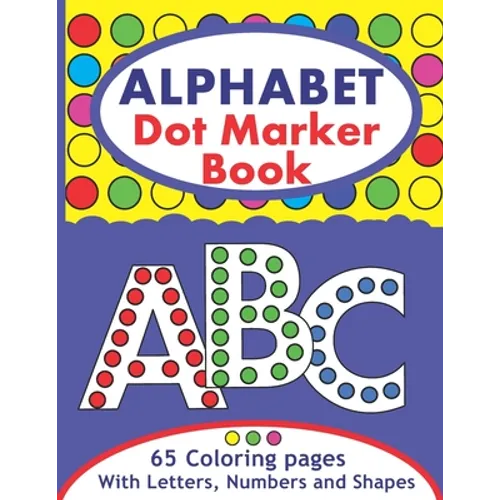 Alphabet Dot Marker Book: Large ABC Dot Marker Activity Coloring Book With Letters, Numbers And Shapes For Toddlers And Kids