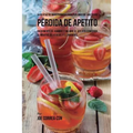 94 Recetas de Jugos Y Comidas Para Personas Que Han Tenido Pérdida de Apetito: Incremente El Hambre y Mejore El Apetito Comiendo Alimentos Deliciosos