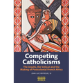 Competing Catholicisms: The Jesuits, the Vatican & the Making of Postcolonial French Africa