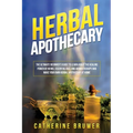 Herbal Apothecary: The Ultimate Beginner's Guide to Learn about the Healing Power of Herbs, Essential Oils, and Aromatherapy and Make You