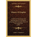 History Of English: A Sketch Of The Origin And Development Of The English Language With Examples, Down To The Present Day (1893)