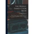 The Whole-family Cook Book: Recipes and Menus Nutritious for Children, Delicious for Grown-ups, and an Authoritative Section on the Feeding of Childre