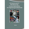 Driving Success in Manufacturing: Process Optimization for Engineering Professionals