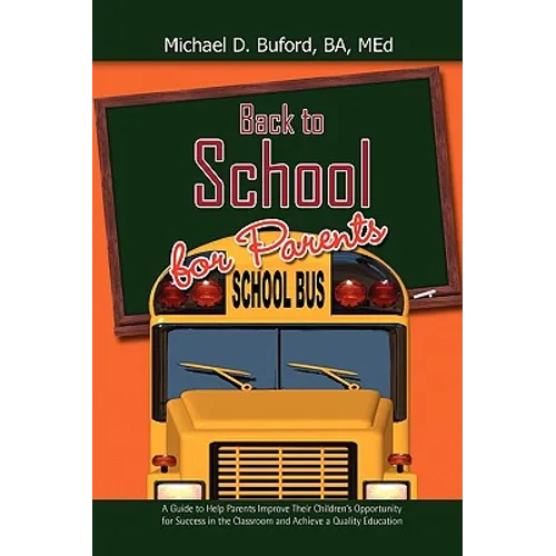 Back to School for Parents: A Guide to Help Parents Improve Their Children's Opportunity for Success in the Classroom and Achieve a Quality Education