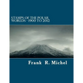Stamps of the Polar Worlds - 1900 to 2012: A study of the Polar Regions of the world and their relationships to the human condition of our planet.