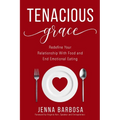 Tenacious Grace: Redefine Your Relationship With Food and End Emotional Eating