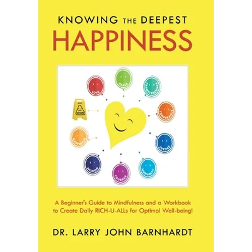 Knowing the Deepest Happiness: A Beginner's Guide to Mindfulness and a Workbook to Create Daily Rich-U-Alls for Optimal Well-Being!