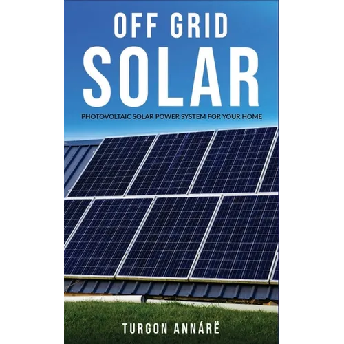 Off Grid Solar: Photovoltaic solar power system for your home: An easy guide to install a solar power system in your home