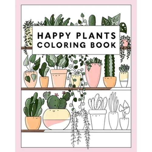 Happy Plants Coloring Book: 25 Cute House Plant, Cactus, Succulents & Floral Illustrations For Adults & Children