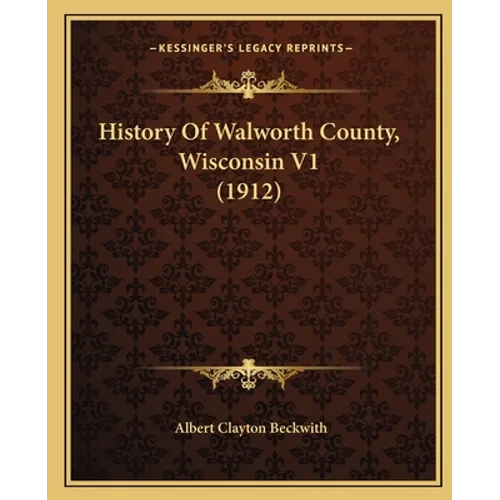History Of Walworth County, Wisconsin V1 (1912)