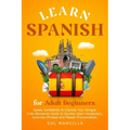 Learn Spanish for Adult Beginners: Speak Confidently & Impress Your Amigos - A No-Nonsense Guide to Quickly Learn Vocabulary, Common Phrases and Maste