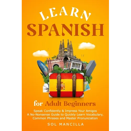 Learn Spanish for Adult Beginners: Speak Confidently & Impress Your Amigos - A No-Nonsense Guide to Quickly Learn Vocabulary, Common Phrases and Maste