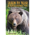 Taken by Bear in Glacier National Park: Harrowing Encounters Between Grizzlies and Humans