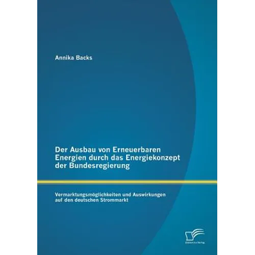 Der Ausbau von Erneuerbaren Energien durch das Energiekonzept der Bundesregierung: Vermarktungsmöglichkeiten und Auswirkungen auf den deutschen Stromm