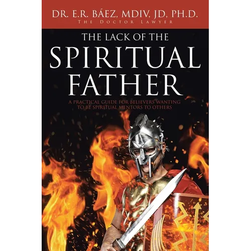 The Lack of the Spiritual Father: A Practical Guide for Believers Wanting to Be Spiritual Mentors to Others