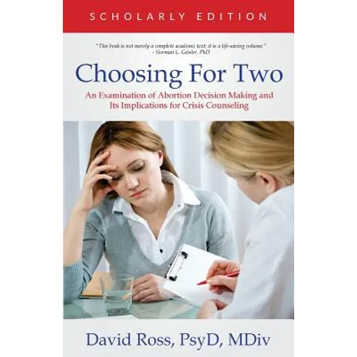 Choosing For Two - Scholarly Edition: An Examination of Abortion Decision Making and Its Implications for Crisis Counseling