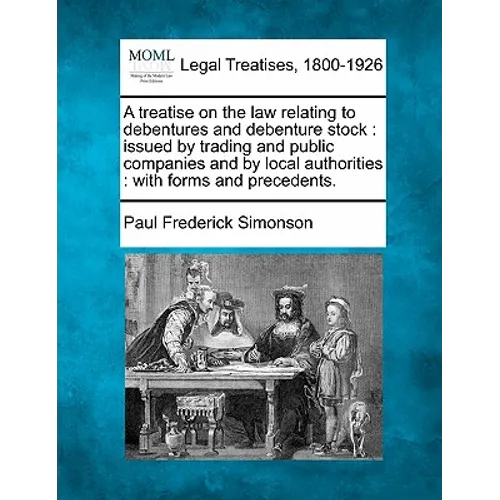 A treatise on the law relating to debentures and debenture stock: issued by trading and public companies and by local authorities: with forms and prec