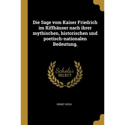 Die Sage vom Kaiser Friedrich im Kiffhäuser nach ihrer mythischen, historischen und poetisch-nationalen Bedeutung,