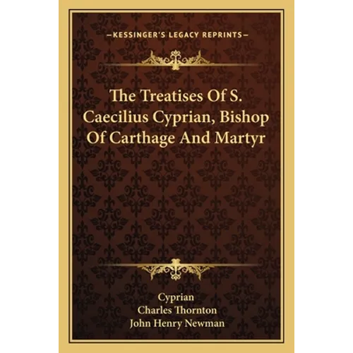 The Treatises Of S. Caecilius Cyprian, Bishop Of Carthage And Martyr