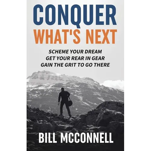 Conquer What's Next: Scheme Your Dream, Get Your Rear in Gear and Gain the Grit to Go There